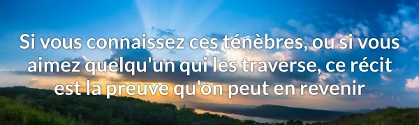 Si vous connaissez ces ténèbres, ou si vous aimez quelqu’un qui les traverse, ce récit est la preuve qu’on peut en revenir.